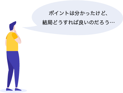 ポイントは分かったけど、結局どうすれば良いのだろう…