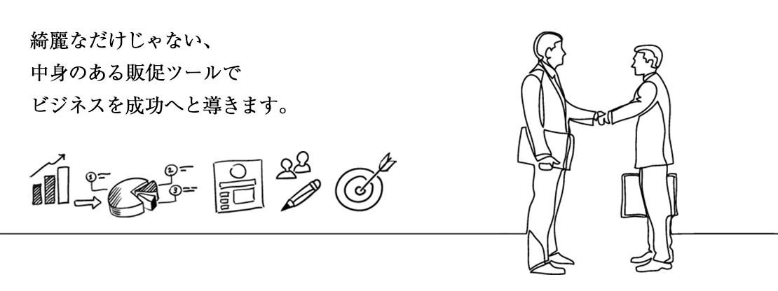綺麗なだけじゃない、中身のある販促ツールでビジネスを成功へと導きます。